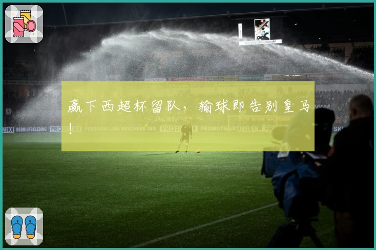 赢下西超杯留队，输球即告别皇马！