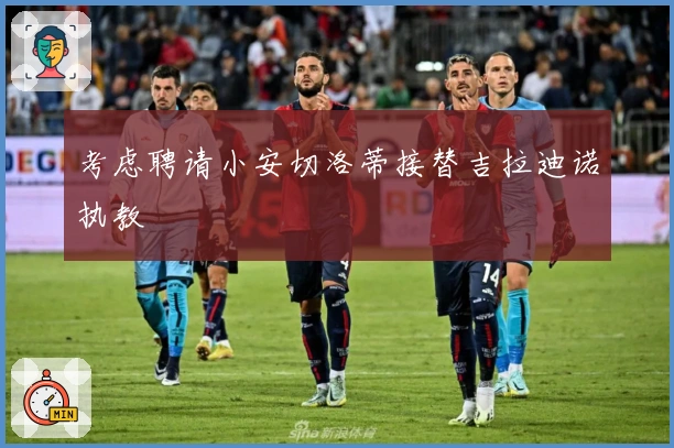 考虑聘请小安切洛蒂接替吉拉迪诺执教