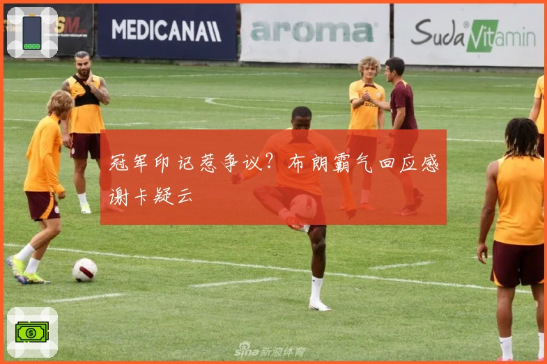 冠军印记惹争议?布朗霸气回应感谢卡疑云