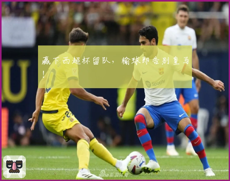 赢下西超杯留队，输球即告别皇马！